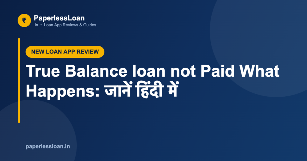 True Balance loan not Paid What Happens: जानें हिंदी में