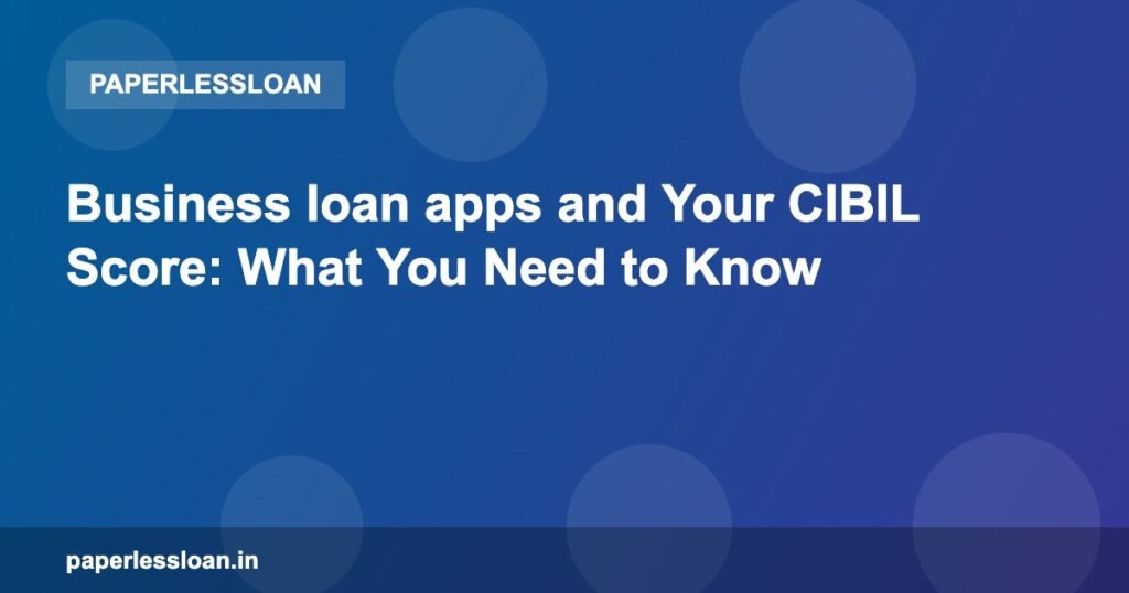 Business loan apps and Your CIBIL Score: What You Need to Know Business loan apps and Your CIBIL Score: What You Need to Know