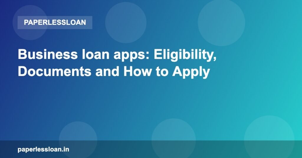 Business loan apps: Eligibility, Documents and How to Apply Business loan apps: Eligibility, Documents and How to Apply