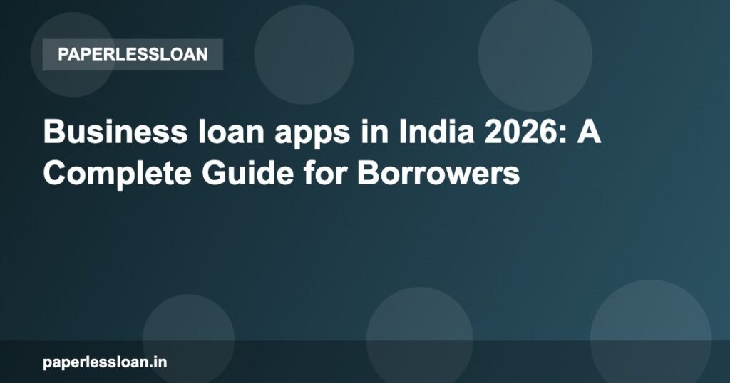 Business loan apps in India 2026: A Complete Guide for Borrowers