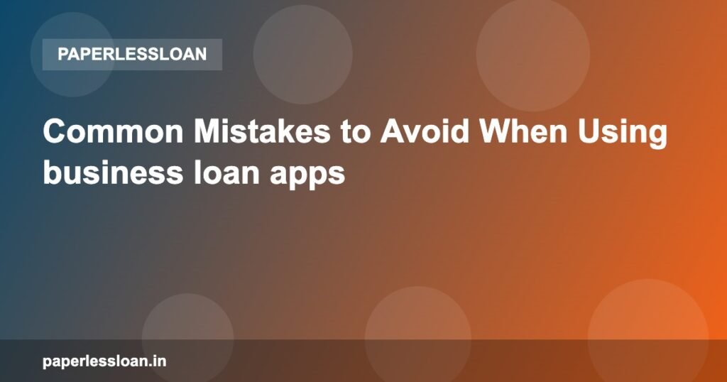 Common Mistakes to Avoid When Using business loan apps Common Mistakes to Avoid When Using business loan apps