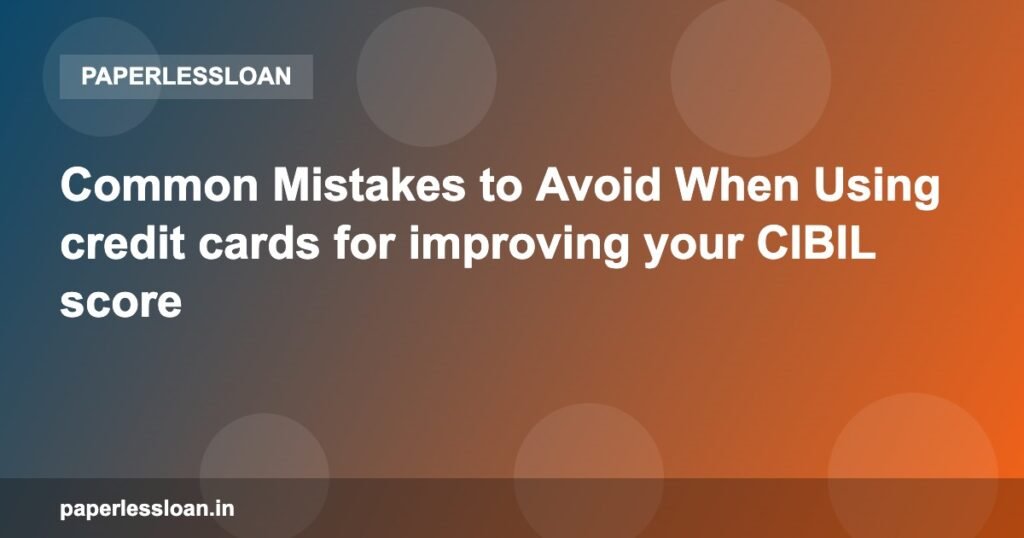 Common Mistakes to Avoid When Using credit cards for improving your CIBIL score