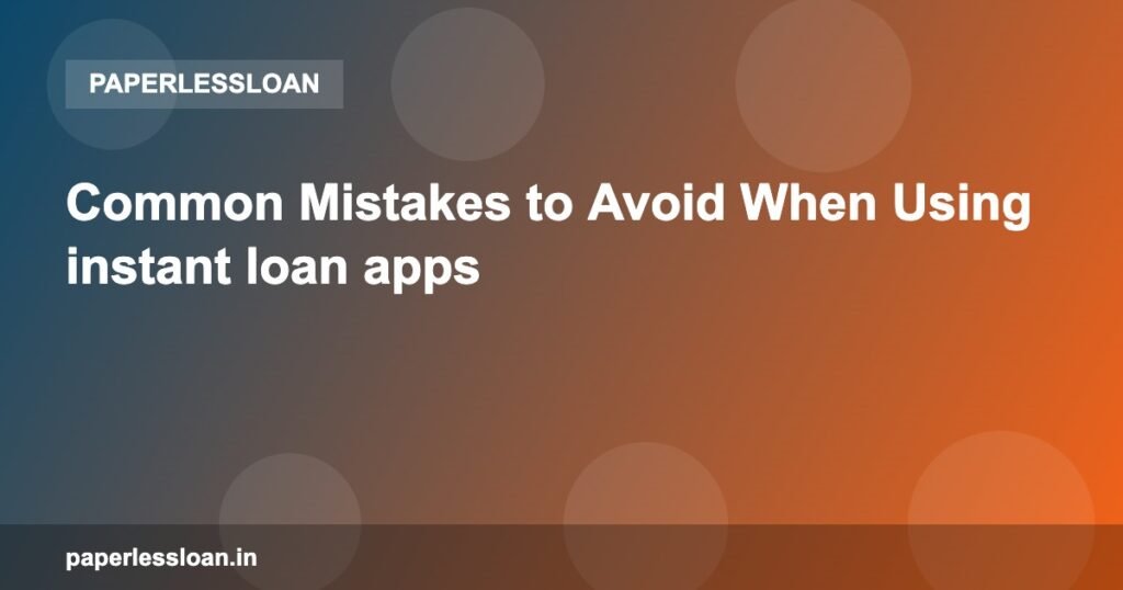 Common Mistakes to Avoid When Using instant loan apps Common Mistakes to Avoid When Using instant loan apps