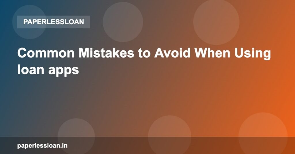 Common Mistakes to Avoid When Using loan apps Common Mistakes to Avoid When Using loan apps