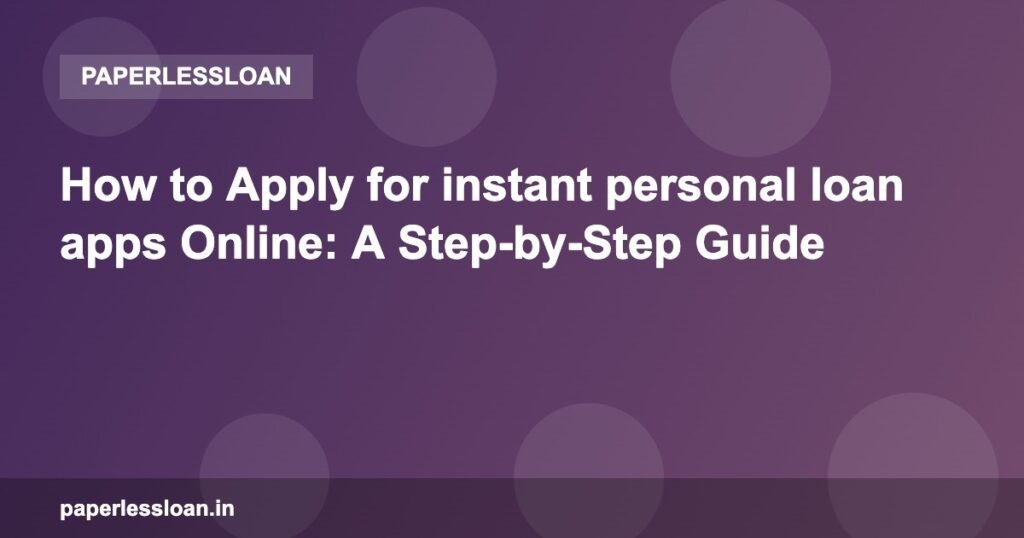 How to Apply for instant personal loan apps Online: A Step-by-Step Guide