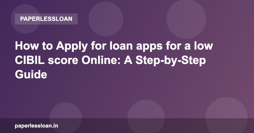How to Apply for loan apps for a low CIBIL score Online: A Step-by-Step Guide How to Apply for loan apps for a low CIBIL score Online: A Step-by-Step Guide