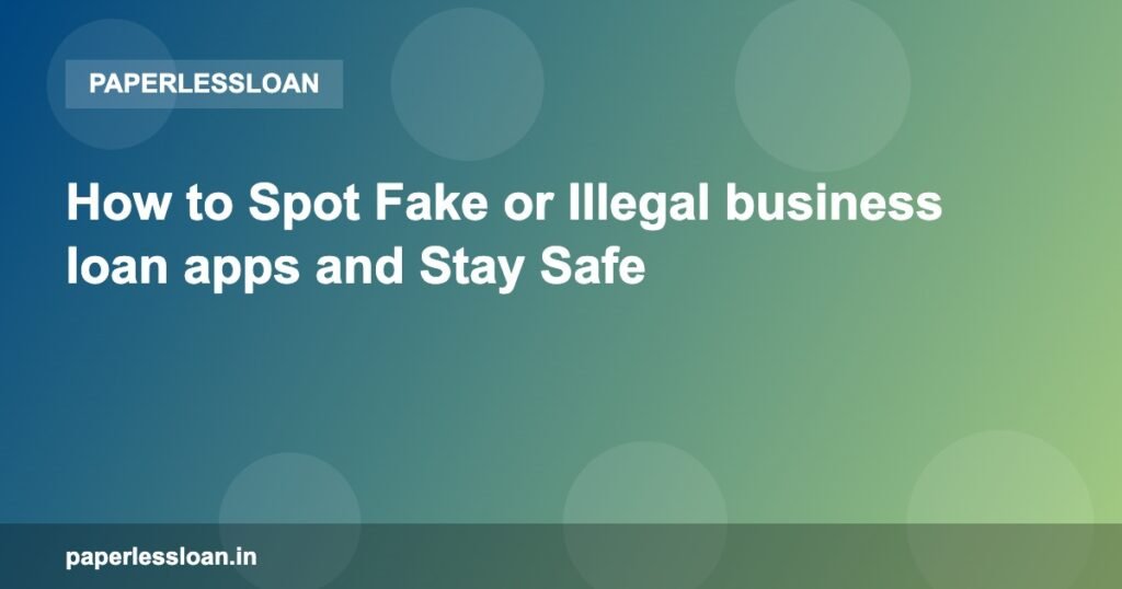 How to Spot Fake or Illegal business loan apps and Stay Safe How to Spot Fake or Illegal business loan apps and Stay Safe
