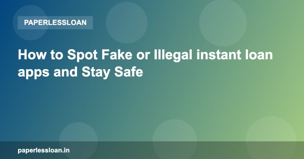How to Spot Fake or Illegal instant loan apps and Stay Safe How to Spot Fake or Illegal instant loan apps and Stay Safe