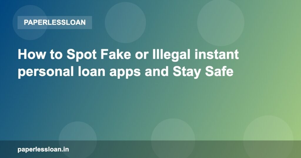 How to Spot Fake or Illegal instant personal loan apps and Stay Safe How to Spot Fake or Illegal instant personal loan apps and Stay Safe