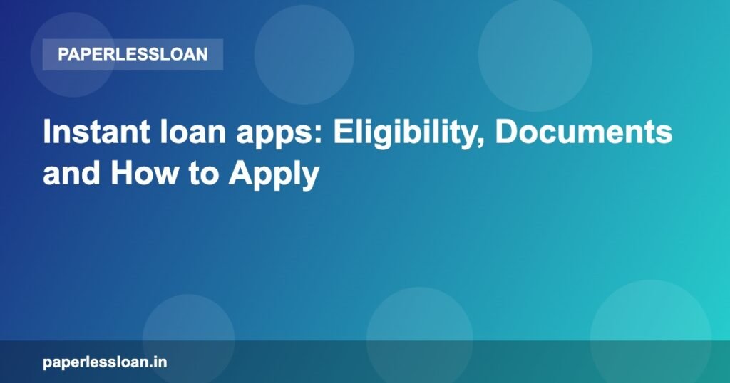 Instant loan apps: Eligibility, Documents and How to Apply