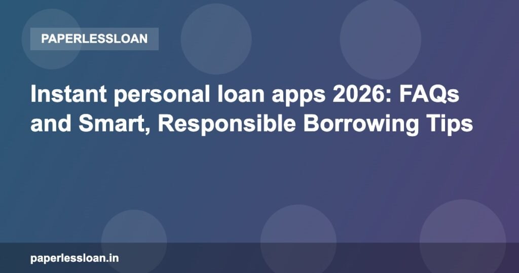 Instant personal loan apps 2026: FAQs and Smart, Responsible Borrowing Tips