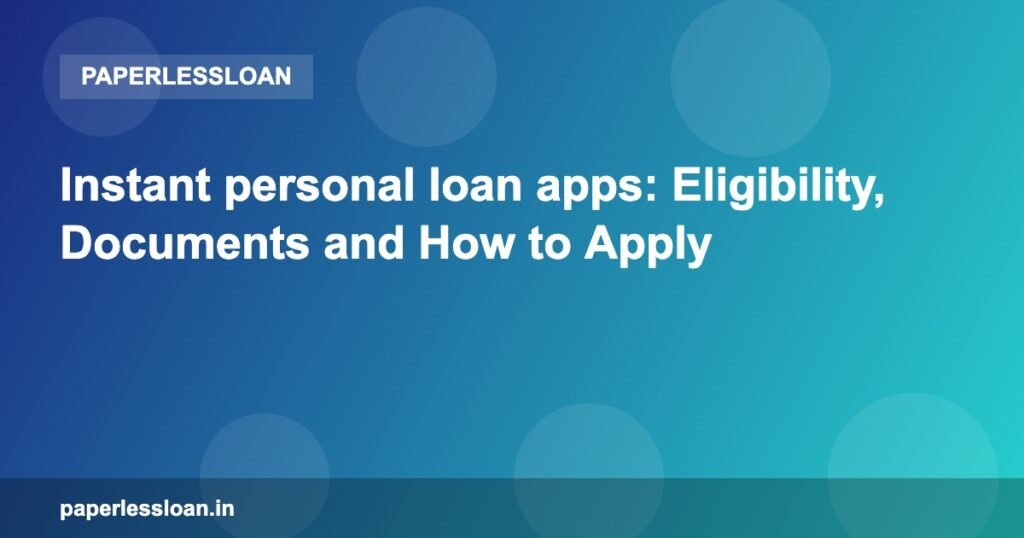 Instant personal loan apps: Eligibility, Documents and How to Apply Instant personal loan apps: Eligibility, Documents and How to Apply