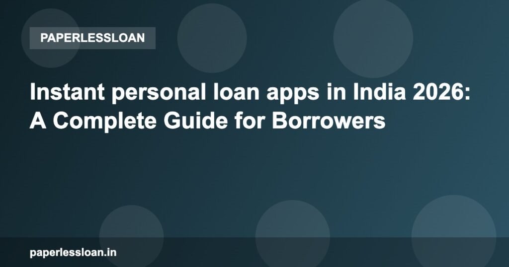 Instant personal loan apps in India 2026: A Complete Guide for Borrowers