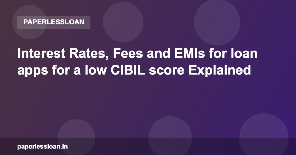 Interest Rates, Fees and EMIs for loan apps for a low CIBIL score Explained