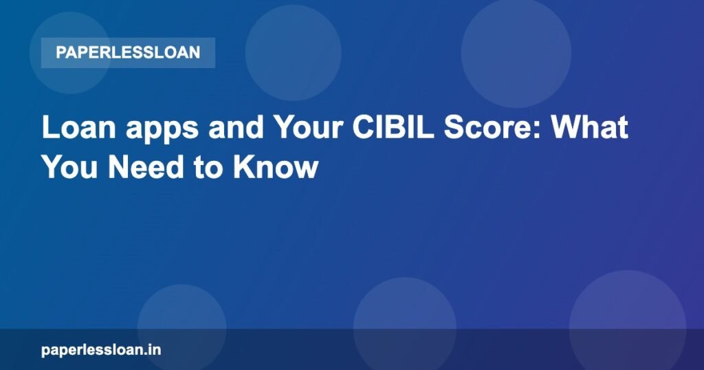 Loan apps and Your CIBIL Score: What You Need to Know