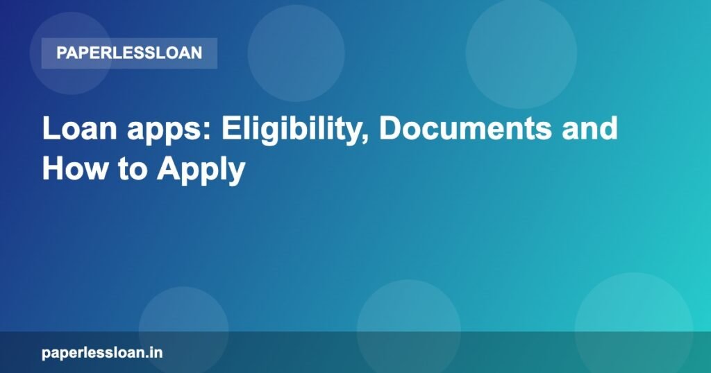Loan apps: Eligibility, Documents and How to Apply