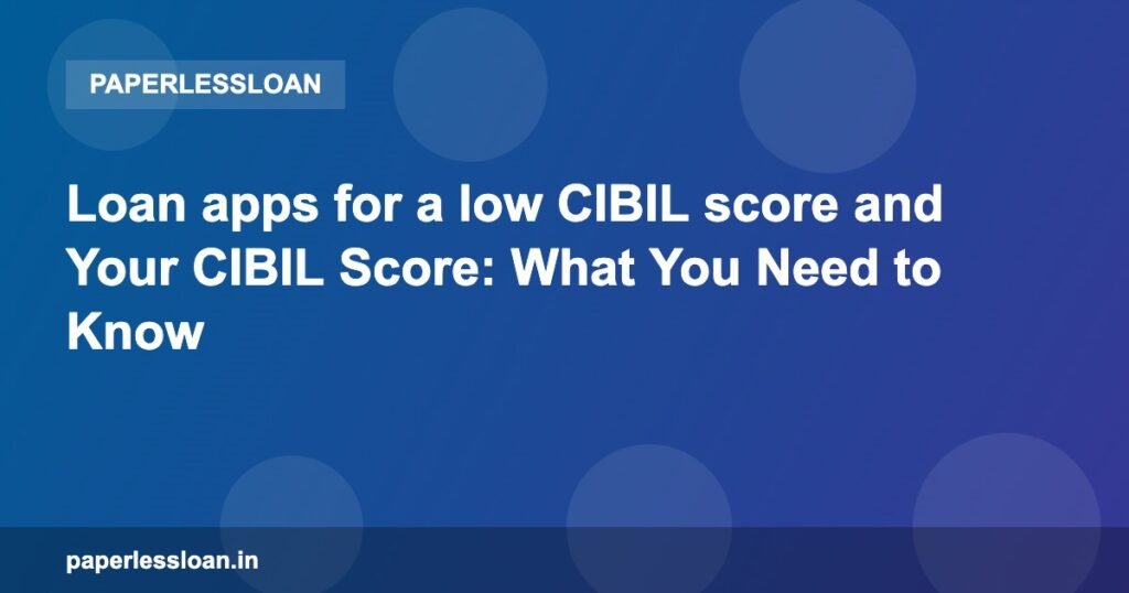 Loan apps for a low CIBIL score and Your CIBIL Score: What You Need to Know Loan apps for a low CIBIL score and Your CIBIL Score: What You Need to Know