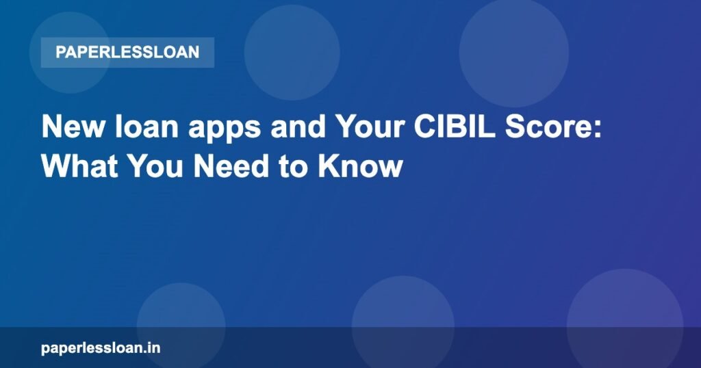 New loan apps and Your CIBIL Score: What You Need to Know