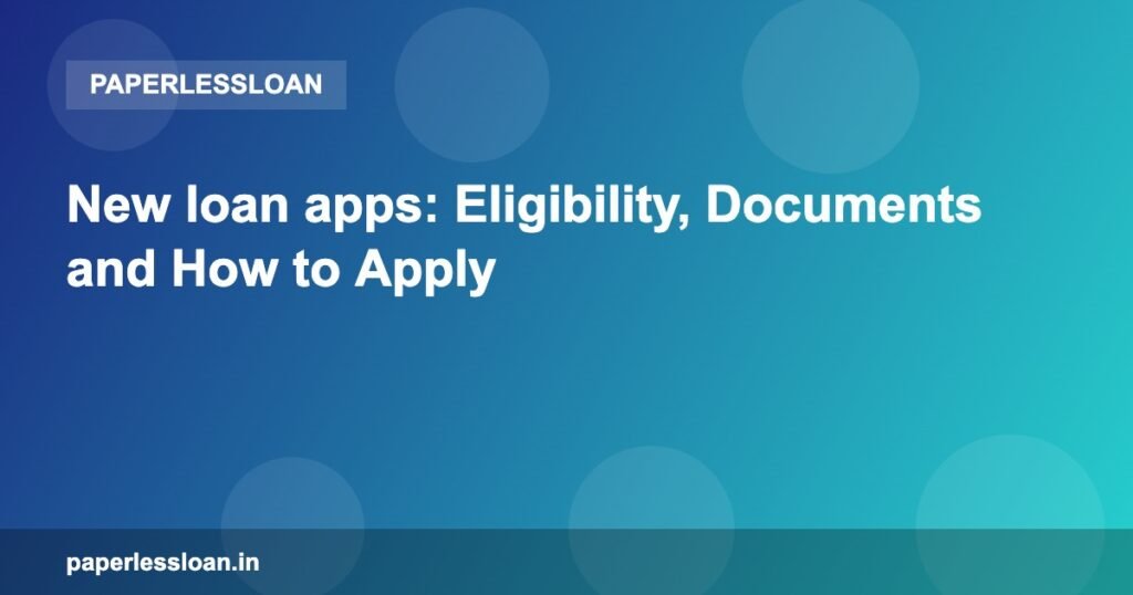 New loan apps: Eligibility, Documents and How to Apply