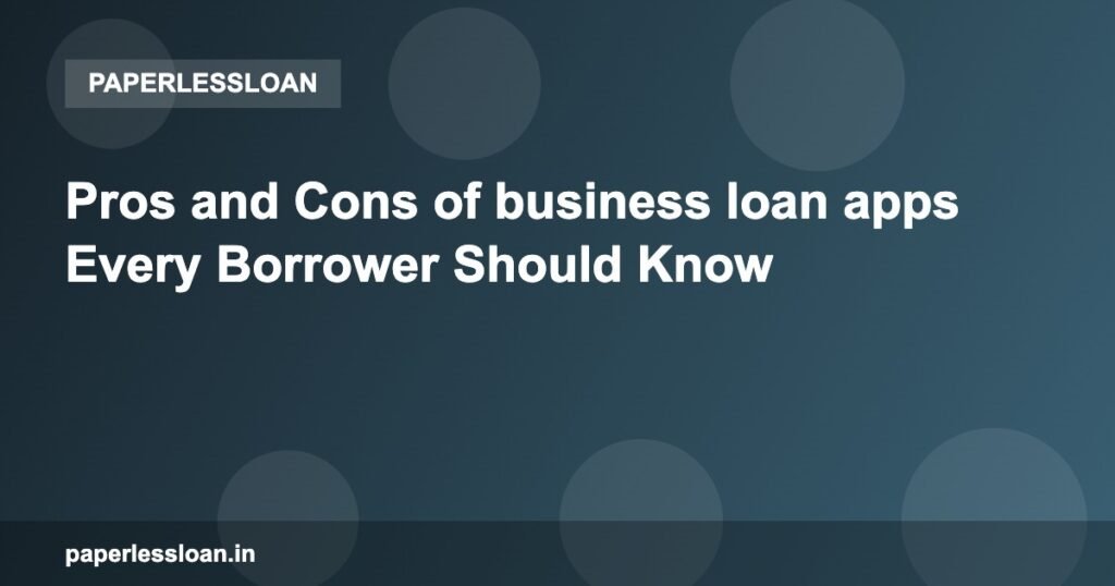 Pros and Cons of business loan apps Every Borrower Should Know
