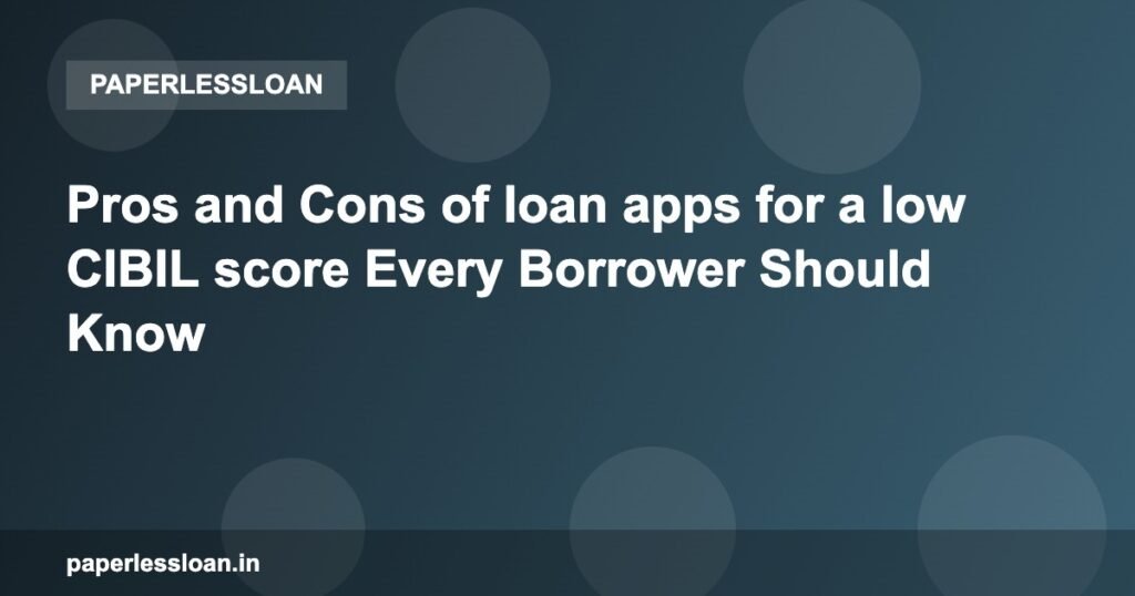 Pros and Cons of loan apps for a low CIBIL score Every Borrower Should Know Pros and Cons of loan apps for a low CIBIL score Every Borrower Should Know