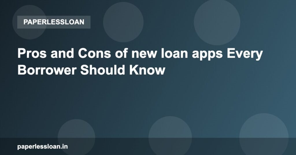 Pros and Cons of new loan apps Every Borrower Should Know Pros and Cons of new loan apps Every Borrower Should Know