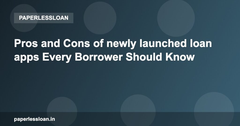 Pros and Cons of newly launched loan apps Every Borrower Should Know